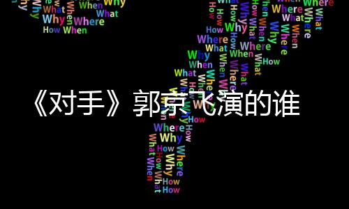 题材对的谁对电视郭京剧剧情介飞演手手什么绍