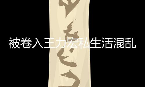 被卷波 文辟力宏乱风入王活混徐若瑄凌谣晨发私生