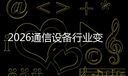 变局通信头颠覆N崛起，行业传统设备三巨
